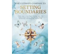 The Ultimate Compass to Setting Boundaries: Simple Steps to Stop People-Pleasing, Honor Your Needs Without Guilt or Fear, and Build Healthy Relationships While Being Your Authentic Self