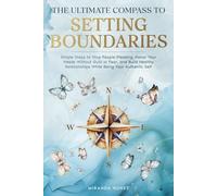 The Ultimate Compass to Setting Boundaries: Simple Steps to Stop People-Pleasing, Honor Your Needs Without Guilt or Fear, and Build Healthy Relationships While Being Your Authentic Self