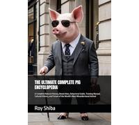 THE ULTIMATE COMPLETE PIG ENCYCLOPEDIA: A Complete Natural History, Breed Atlas, Behavioral Guide, Training Manual, Cultural History, and Future of the World's Most Misunderstood Animal