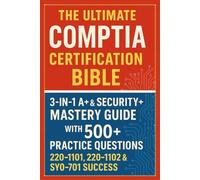 The Ultimate CompTIA Certification Bible: 3-in-1 A+ & Security+ Mastery Guide with 500+ Practice Questions for 220-1101, 220-1102 & SY0-701 Success