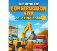 The Ultimate Construction Site Coloring Book: A Fun Coloring Adventure with 22 Mighty Machines like Diggers, Dump Trucks, and Cranes for Boys & Girls Ages 3-8