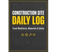The Ultimate Construction Site Daily Log Book: Comprehensive Project Management Job Report | Track Workforce, Equipment, Materials & Safety Compliance | For Foremen, Superintendents & Contractors