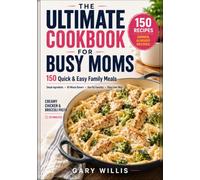 THE ULTIMATE COOKBOOK FOR BUSY MOMS: 150 Quick & Easy Family Meals with Simple Ingredients, 30-Minute Dinners, One-Pot Favorites and Picky-Eater Wins