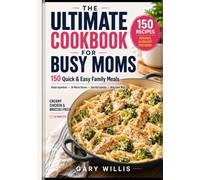 THE ULTIMATE COOKBOOK FOR BUSY MOMS: 150 Quick & Easy Family Meals with Simple Ingredients, 30-Minute Dinners, One-Pot Favorites and Picky-Eater Wins