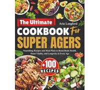 The Ultimate Cookbook For Super Agers: Nourishing Recipes and Meal Plans to Boost Brain Health, Heart Vitality, and Longevity at Every Age