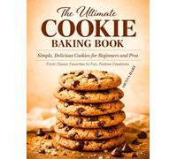 The Ultimate Cookie Baking Book: Simple Homemade Cookie Recipes for Beginners and Pros - Classic, Chewy, Crispy & Holiday Cookies Anyone Can Bake
