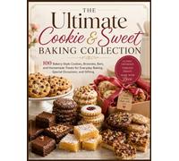The Ultimate Cookie & Sweet Baking Collection: 100 Bakery-Style Cookies, Brownies, Bars, and Homemade Treats for Everyday Baking, Special Occasions, and Gifting