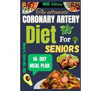 The Ultimate Coronary Artery Diet for Seniors: Nourishing Recipes and Healing Strategies to Strengthen Your Heart and Extend Your Golden Years
