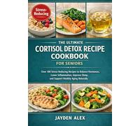 THE ULTIMATE CORTISOL DETOX RECIPE COOKBOOK FOR SENIORS: Over 100 Stress-Reducing Recipes to Balance Hormones, Lower Inflammation, Improve Sleep, and Support Healthy Aging Naturally