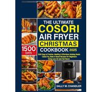 The Ultimate Cosori Air Fryer Christmas Cookbook 2025: 1500 Days of Festive, Healthy & Effortless Holiday Meals - Quick Fry, Bake & Roast Recipes for Beginners Using Less Oil and Full Flavor.