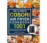 The Ultimate Cosori Air Fryer Cookbook: 1001 Vibrant, Fast and Easy Recipes Tailored For The New COSORI Premium Air Fryer