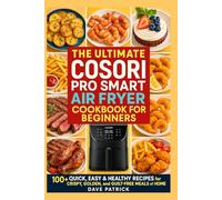 The Ultimate COSORI Pro Smart Air Fryer Cookbook for Beginners: 100+ Quick, Easy & Healthy Recipes for Crispy, Golden, and Guilt-Free Meals at Home