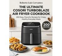 The Ultimate Cosori TurboBlaze Air Fryer Cookbook: 200 Easy, Flavorful Recipes for Crispy, Healthy Everyday Meals
