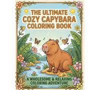 The Ultimate Cozy Capybara Coloring Book: A Wholesome & Relaxing Coloring Adventure for Kids, Teens, and Adults Featuring Cute Capybaras, Nature Scenes, and Heartwarming Everyday Moments