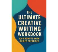 THE ULTIMATE CREATIVE WRITING WORKBOOK: 100 Prompts with Guided Exercises for Imagination, Storytelling, and Daily Practice (Creative Writing Workbooks)