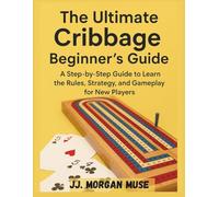 THE ULTIMATE CRIBBAGE BEGINNER'S GUIDE: A Step-by-Step Guide to Learn the Rules, Strategy, and Gameplay for New Players
