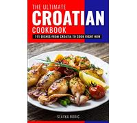 The Ultimate Croatian Cookbook: 111 Dishes From Croatia To Cook Right Now: 11 (Balkan food)