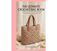 The Ultimate Crochet Bag Book: Master the Art of Creating Beautiful Crochet Bags with Step-by-Step Instructions for Beginners