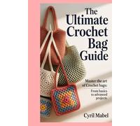 The Ultimate Crochet Bag Guide: Master the Art of Crochet Bags: From Basics to Advanced Projects