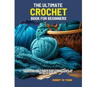 The Ultimate Crochet Book for Beginners: A Comprehensive Guide to Mastering Crochet Techniques, Patterns, and Projects for New Crafters Looking to ... Handmade Items with Ease and Confidence