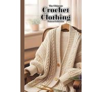 The Ultimate Crochet Clothing Pattern Collection: 20+ Modern, Easy-to-Wear Designs for Every Season, Body Type, and Skill Level