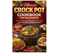 The Ultimate Crock Pot Cookbook for Beginners: 150+ Easy Slow Cooker Recipes for Comfort Food, Busy Schedules, and Foolproof Results