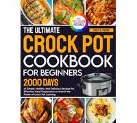 The Ultimate Crock Pot Cookbook for Beginners: 2000 Days of Simple, Healthy, and Delicious Recipes for Effortless Meal Preparation to Unlock the Power of Crock Pot Cooking| Full Color Edition