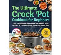 The Ultimate Crock Pot Cookbook for Beginners: Easy & Affordable Slow Cooker Recipes for Busy People - Set It in the Morning and Enjoy a Perfect