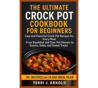The Ultimate Crock Pot Cookbook for Beginners: Easy and Flavorful Crock Pot Recipes for Every Meal - From Breakfast and One-Pot Dinners to Snacks, Sides, and Sweet Treats