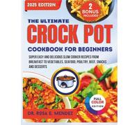 The Ultimate Crock Pot Cookbook For Beginners: Super Easy and Delicious Slow Cooker Recipes From Breakfast to Vegetables, Seafood, Poultry, Beef, Snacks and Desserts