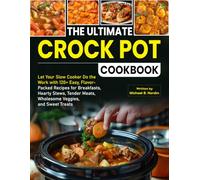 The Ultimate Crock Pot Cookbook: Let Your Slow Cooker Do the Work with 120+ Easy, Flavor-Packed Recipes for Breakfasts, Hearty Stews, Tender Meats, Wholesome Veggies, and Sweet Treats