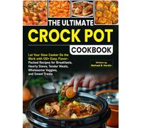 The Ultimate Crock Pot Cookbook: Let Your Slow Cooker Do the Work with 120+ Easy, Flavor-Packed Recipes for Breakfasts, Hearty Stews, Tender Meats, Wholesome Veggies, and Sweet Treats