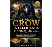 THE ULTIMATE CROW INTELLIGENCE HANDBOOK 2026: The Complete Guide to Crow’s Behavior, Communication, Symbolism, and Survival Secrets of Nature's Smartest Birds