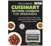 The Ultimate Cuisinart Air Fryer Cookbook for Beginners: From Quick Bites to Memorable Meals with Creative Recipes Made for Everyday Cooking