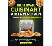 The Ultimate Cuisinart Air Fryer Oven Cookbook for Beginners: Crispy, Healthy Meals for Air Frying, Roasting, Baking & More - Features Over 200 Beginner-Friendly Recipes