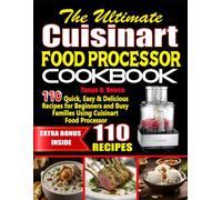 The Ultimate Cuisinart Food Processor Cookbook: 110 Quick, Easy & Delicious Recipes for Beginners and Busy Families Using Cuisinart Food Processor