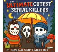 The Ultimate Cutest Serial Killers: A 3-in-1 Creepy-Cute Coloring Book For Adults Packed with Cozy Chaos, Killer Charm & 75+ Pages of Spooky Fun