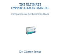 THE ULTIMATE CYPROFLOXACIN MANUAL: Comprehensive Antibiotic Handbook