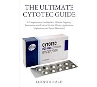 THE ULTIMATE CYTOTEC GUIDE: A Comprehensive Guidebook to Effective Pregnancy Termination with Little or No Side Effects. (Applications, Implications, and Future Directions)