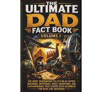 The Ultimate Dad Fact Book - Volume 1: 500 Fascinating Facts About History, Warfare, Engineering, Exploration, Inventions and Lost Civilizations
