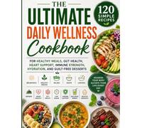 The Ultimate Daily Wellness Cookbook: 120 Simple Recipes for Healthy Meals, Gut Health, Heart Support, Immune Strength, Hydration, and Guilt-Free Desserts