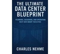 The Ultimate Data Center Blueprint: Planning, Designing, and Operating Next-Gen Smart Facilities