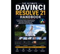 THE ULTIMATE DAVINCI RESOLVE 21 HANDBOOK: A Comprehensive Guide to Professional Editing, Advanced Color Grading, Motion Graphics, Visual Effects, Audio Mixing, and Efficient Post-Production Workflows