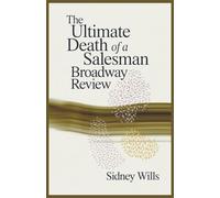 The Ultimate Death of a Salesman Broadway Review: The Complete History, Meaning, Adaptations, and Legacy of Arthur Miller’s Masterpiece