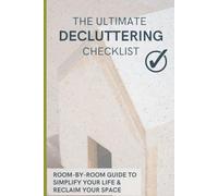 The Ultimate Decluttering Checklist: Room-by-Room Guide to Simplify Your Life & Reclaim Your Space