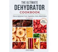 The Ultimate Dehydrator Cookbook: How to Dehydrate Jerky, Fruit, Vegetables, Herbs, Meat & More - The Beginner's Guide to Dehydrating Food (Ultimate Recipe Collection)