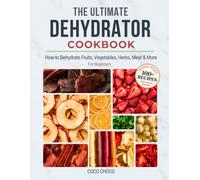 The Ultimate Dehydrator Cookbook: How to Dehydrate Jerky, Fruit, Vegetables, Herbs, Meat & More - The Beginner's Guide to Dehydrating Food (Ultimate Recipe Collection)