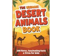 The Ultimate Desert Animals Book: 100 Fierce, Fascinating Facts & Trivia for Kids: Extraordinary Survival Stories About Creatures Thriving in Earth's Most Extreme Environments
