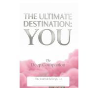 The Ultimate Destination :YOU: A Deep Companion Journal (10 Affirmations Towards The Ultimate Destination:YOU)