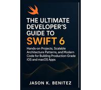 The Ultimate Developer’s Guide to Swift 6: Hands-on Projects, Scalable Architecture Patterns, and Modern Code for Building Production-Grade iOS and macOS Apps